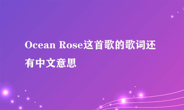 Ocean Rose这首歌的歌词还有中文意思