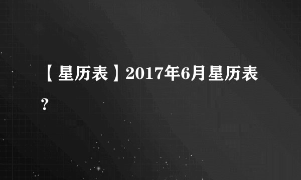 【星历表】2017年6月星历表？