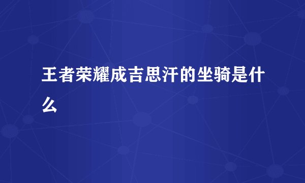 王者荣耀成吉思汗的坐骑是什么