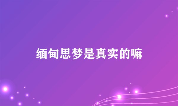 缅甸思梦是真实的嘛