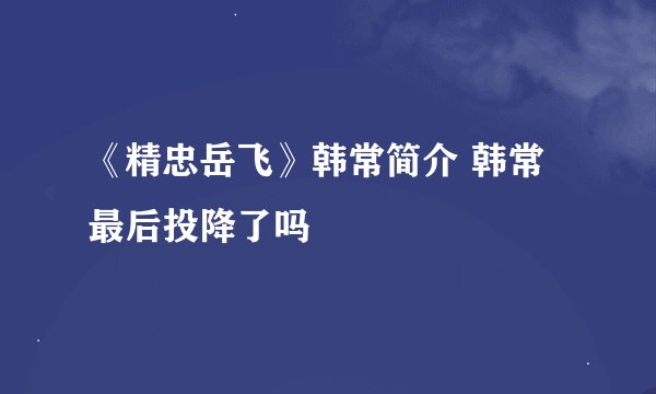 《精忠岳飞》韩常简介 韩常最后投降了吗