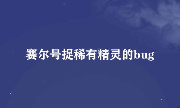 赛尔号捉稀有精灵的bug
