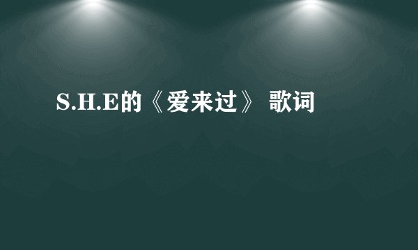 S.H.E的《爱来过》 歌词