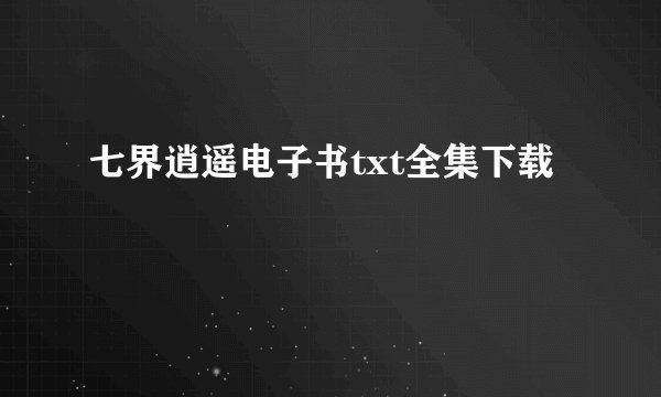 七界逍遥电子书txt全集下载