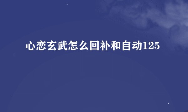 心恋玄武怎么回补和自动125