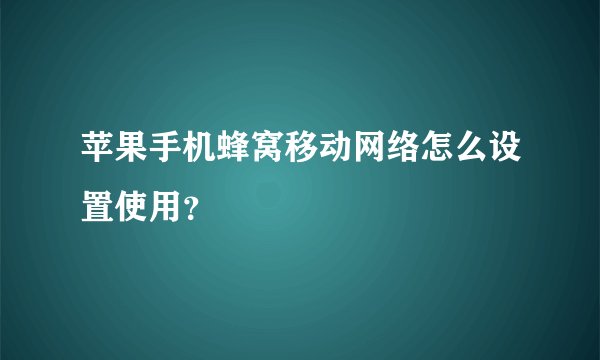 苹果手机蜂窝移动网络怎么设置使用？