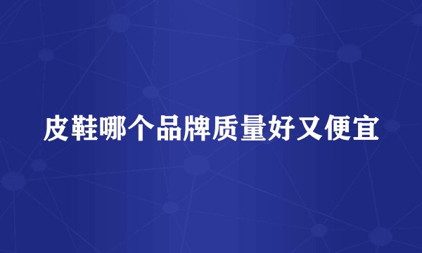 皮鞋哪个品牌质量好又便宜