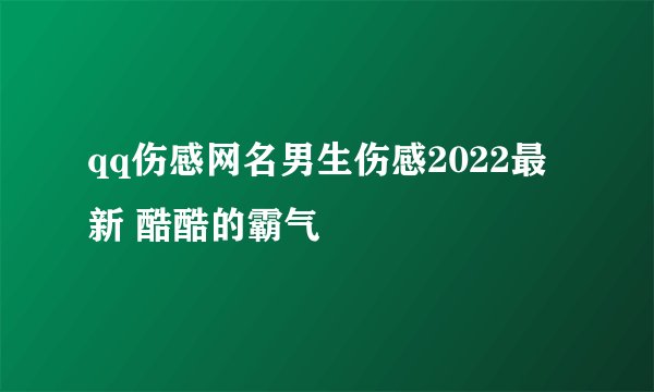 qq伤感网名男生伤感2022最新 酷酷的霸气
