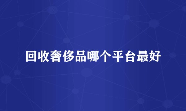 回收奢侈品哪个平台最好