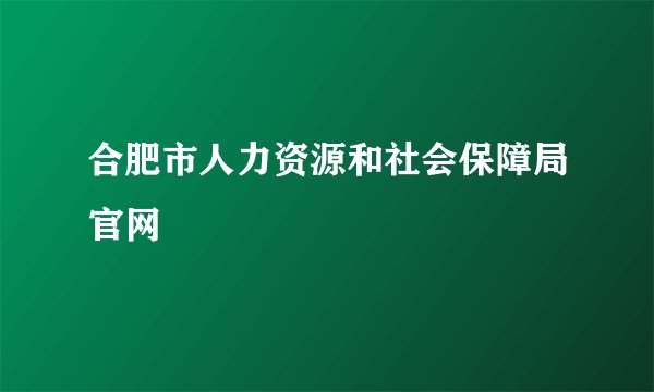合肥市人力资源和社会保障局官网