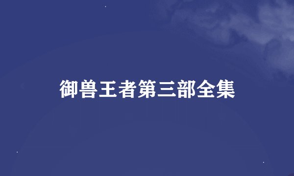 御兽王者第三部全集