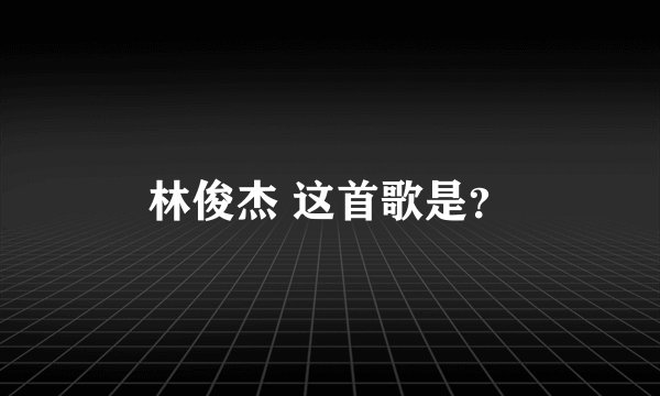 林俊杰 这首歌是？