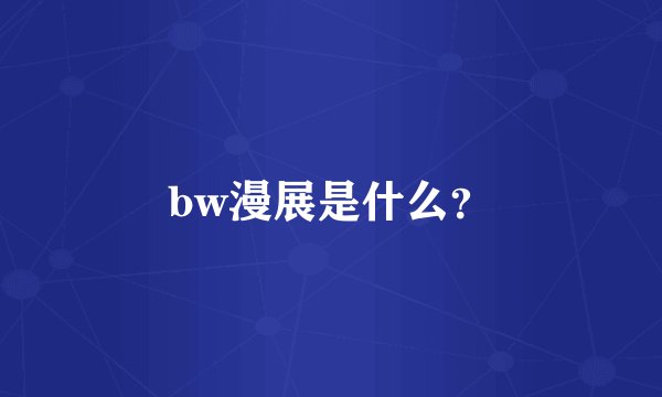 bw漫展是什么？
