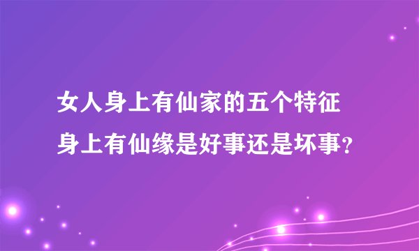 女人身上有仙家的五个特征 身上有仙缘是好事还是坏事？