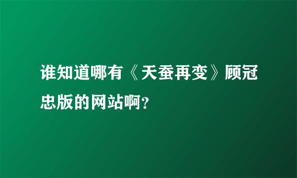 谁知道哪有《天蚕再变》顾冠忠版的网站啊？