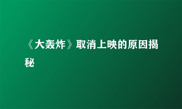 《大轰炸》取消上映的原因揭秘