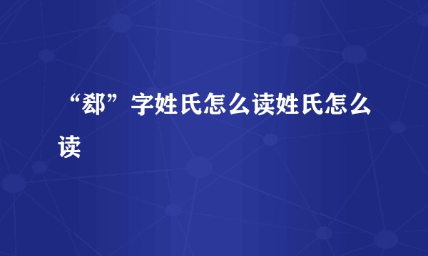 “郄”字姓氏怎么读姓氏怎么读