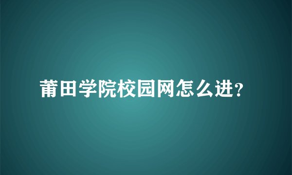 莆田学院校园网怎么进？