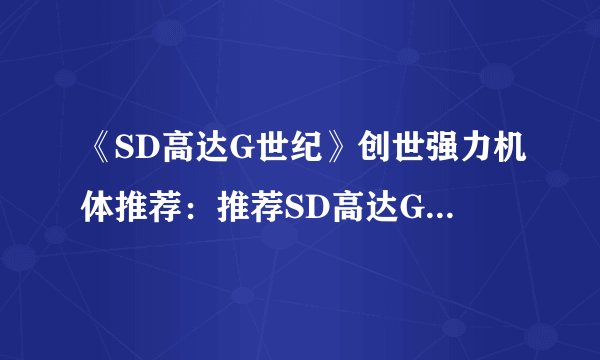 《SD高达G世纪》创世强力机体推荐：推荐SD高达G世纪中的创世强力机体-最佳选择