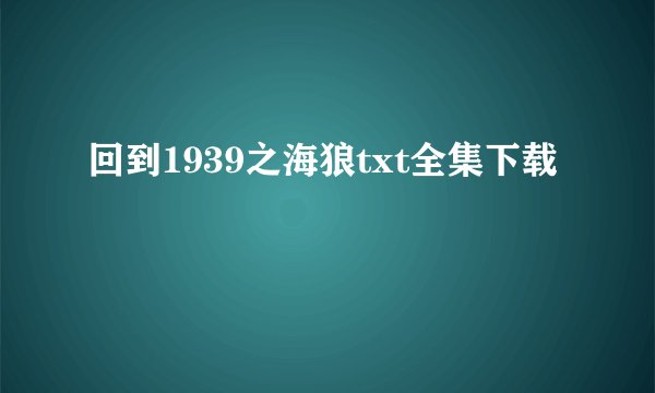 回到1939之海狼txt全集下载
