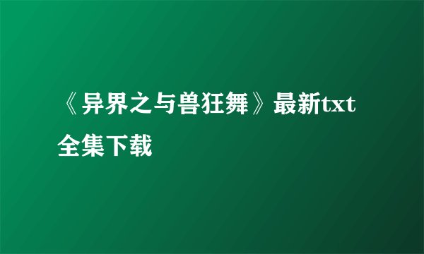 《异界之与兽狂舞》最新txt全集下载