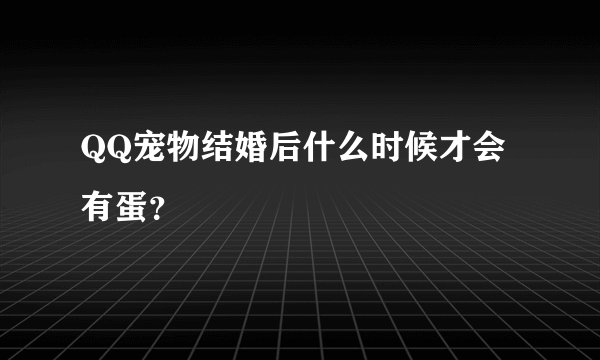 QQ宠物结婚后什么时候才会有蛋？