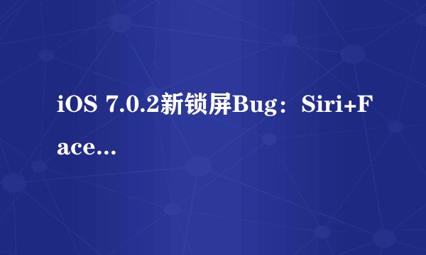 iOS 7.0.2新锁屏Bug：Siri+FaceTime教你如何解锁？