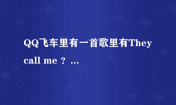 QQ飞车里有一首歌里有They call me ？？？的，叫什么名字？