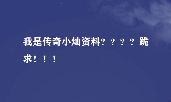 我是传奇小灿资料？？？？跪求！！！