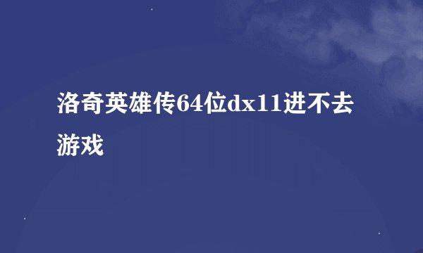洛奇英雄传64位dx11进不去游戏