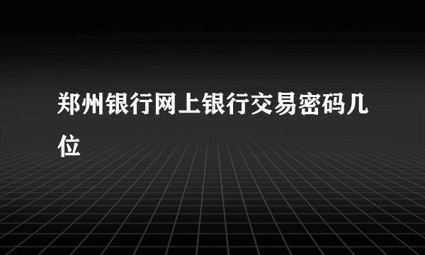 郑州银行网上银行交易密码几位
