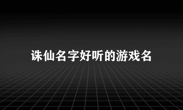 诛仙名字好听的游戏名