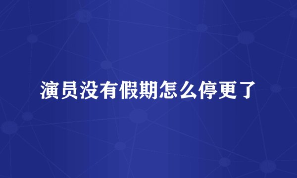 演员没有假期怎么停更了