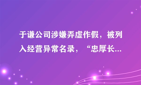 于谦公司涉嫌弄虚作假，被列入经营异常名录，“忠厚长者”翻车了