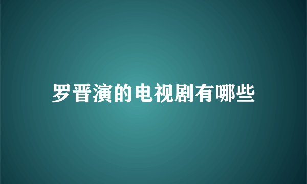 罗晋演的电视剧有哪些