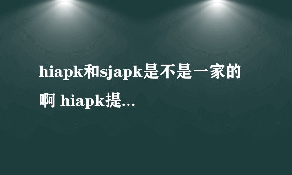 hiapk和sjapk是不是一家的啊 hiapk提供安卓手机资源论坛交流 sjapk提供安卓手机资源下载 很可能是一家的吧