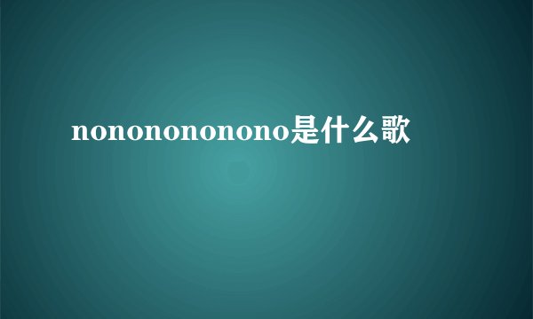 nononononono是什么歌