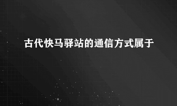 古代快马驿站的通信方式属于