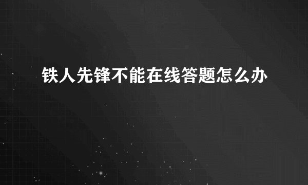铁人先锋不能在线答题怎么办
