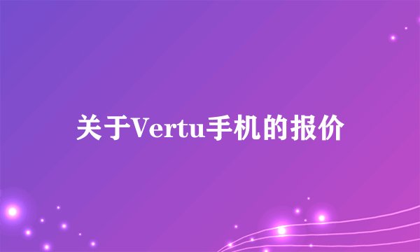 关于Vertu手机的报价