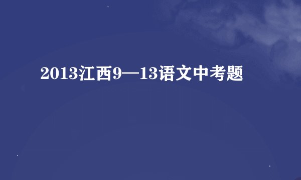2013江西9—13语文中考题