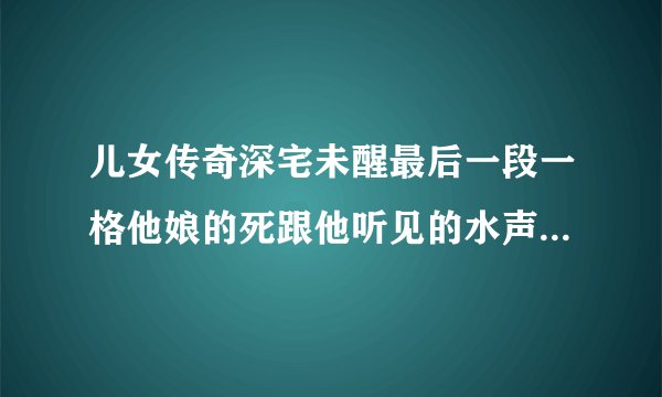 儿女传奇深宅未醒最后一段一格他娘的死跟他听见的水声是怎么回事