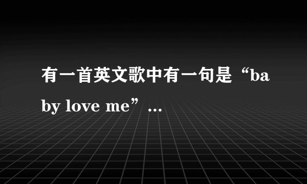 有一首英文歌中有一句是“baby love me”，求歌名。