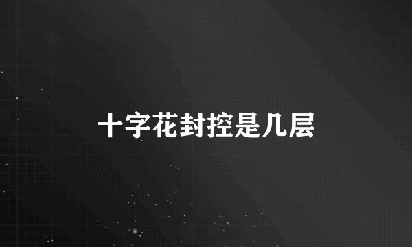 十字花封控是几层