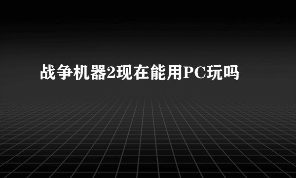 战争机器2现在能用PC玩吗