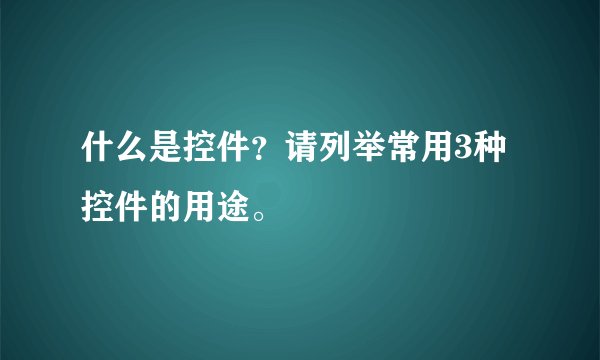 什么是控件？请列举常用3种控件的用途。
