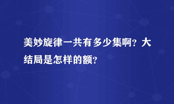 美妙旋律一共有多少集啊？大结局是怎样的额？