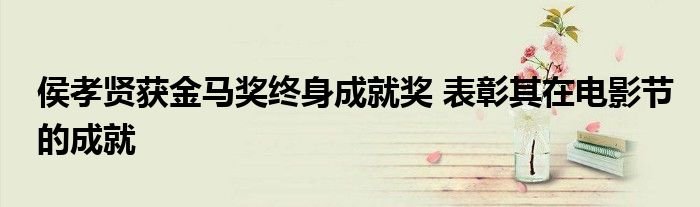 侯孝贤获金马奖终身成就奖表彰其在电影节的成就