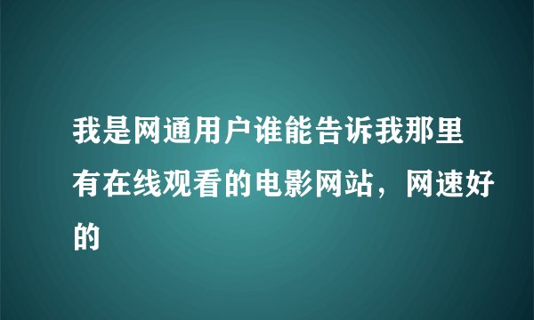 我是网通用户谁能告诉我那里有在线观看的电影网站，网速好的