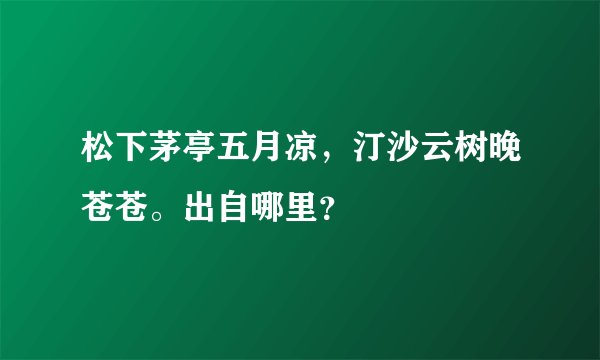 松下茅亭五月凉，汀沙云树晚苍苍。出自哪里？